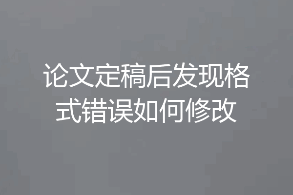 论文定稿后发现格式错误如何修改