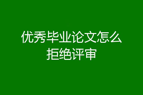 优秀毕业论文怎么拒绝评审