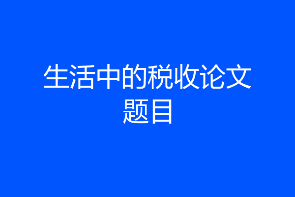生活中的税收论文题目