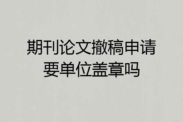 期刊论文撤稿申请要单位盖章吗