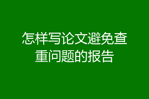 怎样写论文避免查重问题的报告
