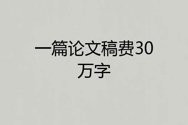 一篇论文稿费30万字