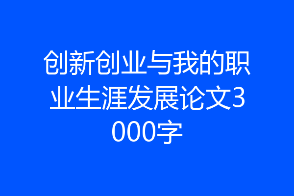 创新创业与我的职业生涯发展论文3000字