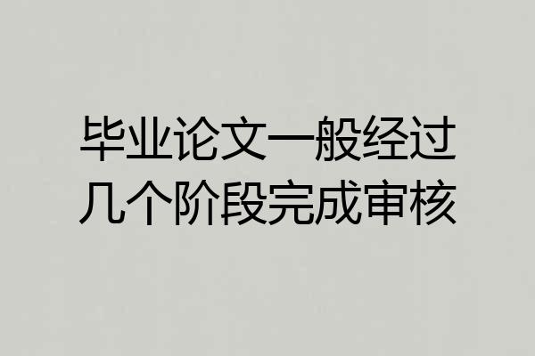 毕业论文一般经过几个阶段完成审核