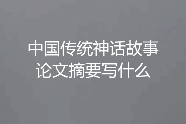 中国传统神话故事论文摘要写什么