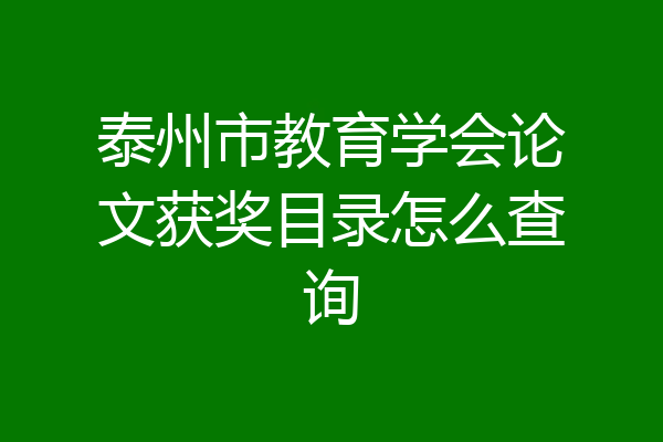 泰州市教育学会论文获奖目录怎么查询