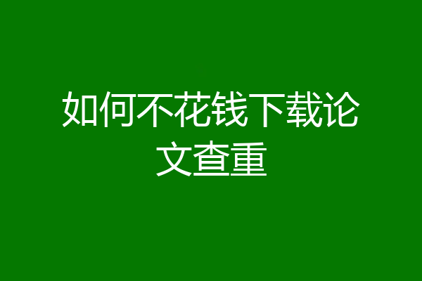 如何不花钱下载论文查重