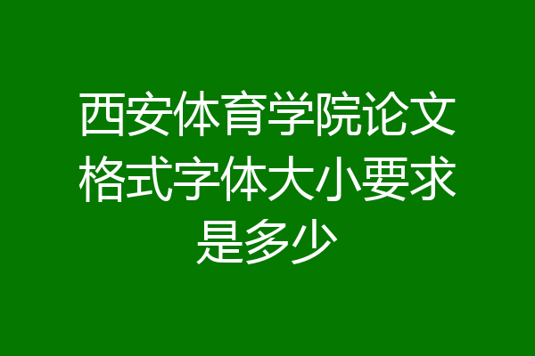 西安体育学院论文格式字体大小要求是多少