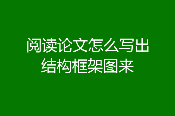 阅读论文怎么写出结构框架图来