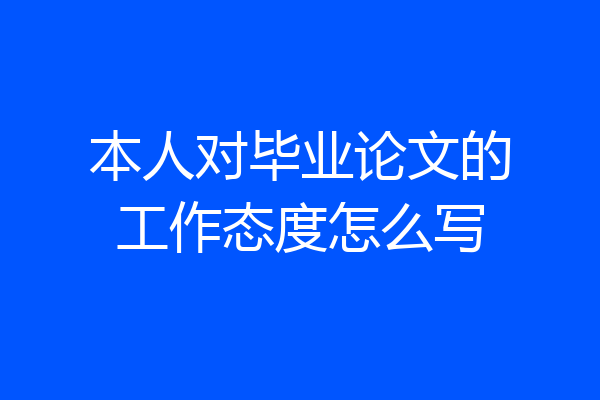 本人对毕业论文的工作态度怎么写
