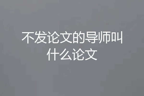不发论文的导师叫什么论文