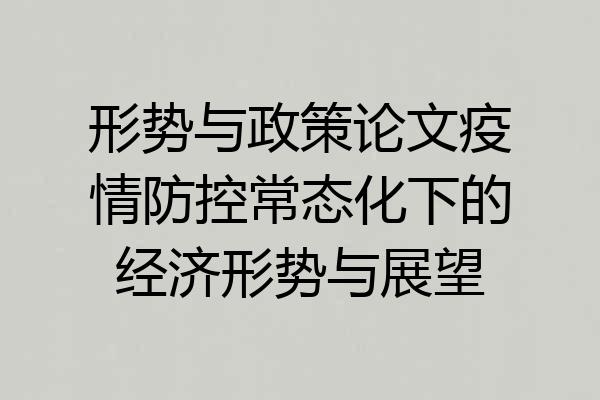 形势与政策论文疫情防控常态化下的经济形势与展望