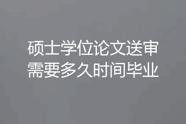 硕士学位论文送审需要多久时间毕业