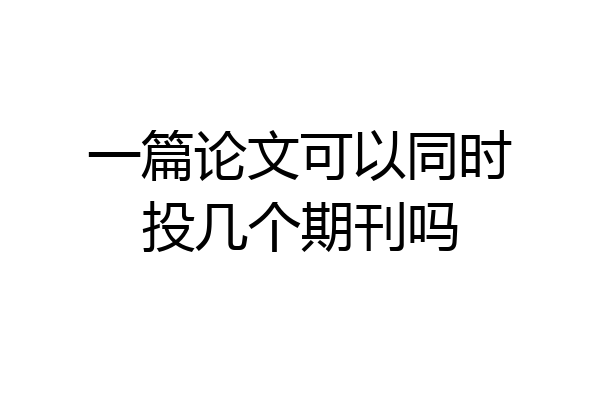 一篇论文可以同时投几个期刊吗