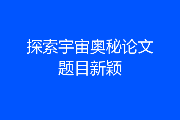 探索宇宙奥秘论文题目新颖