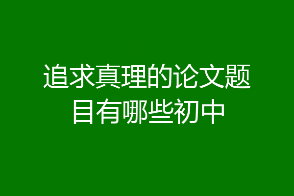 追求真理的论文题目有哪些初中