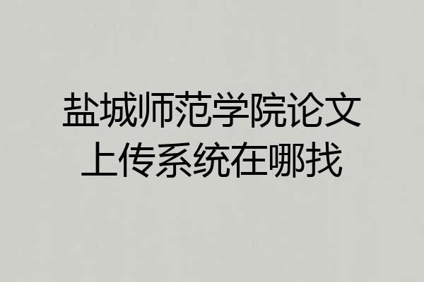 盐城师范学院论文上传系统在哪找
