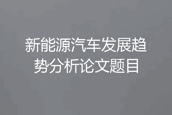 新能源汽车发展趋势分析论文题目