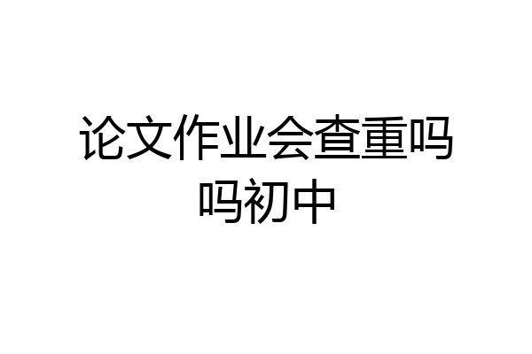 论文作业会查重吗吗初中
