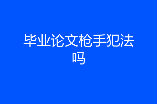 毕业论文枪手犯法吗