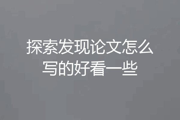探索发现论文怎么写的好看一些