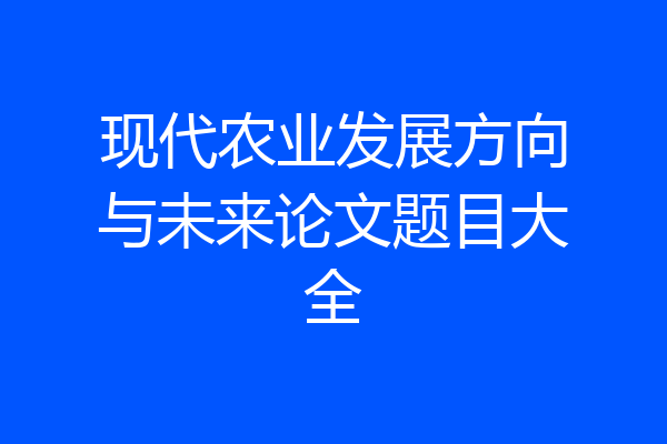 现代农业发展方向与未来论文题目大全