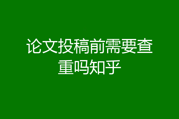 论文投稿前需要查重吗知乎