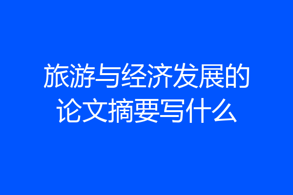 旅游与经济发展的论文摘要写什么