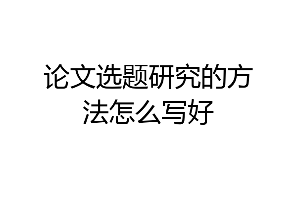 论文选题研究的方法怎么写好