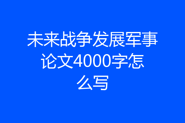 未来战争发展军事论文4000字怎么写