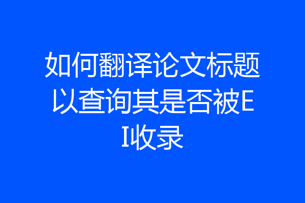 如何翻译论文标题以查询其是否被EI收录