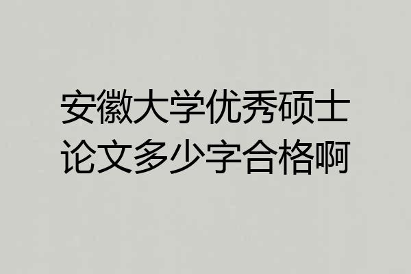 安徽大学优秀硕士论文多少字合格啊