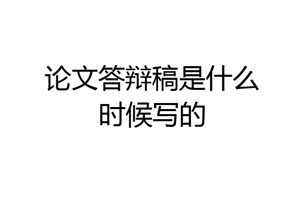 论文答辩稿是什么时候写的