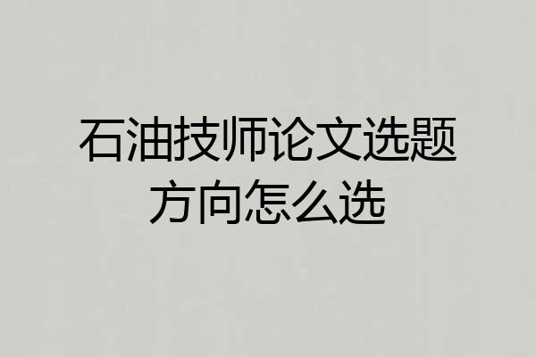 石油技师论文选题方向怎么选