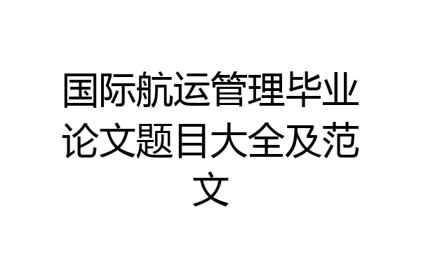 国际航运管理毕业论文题目大全及范文