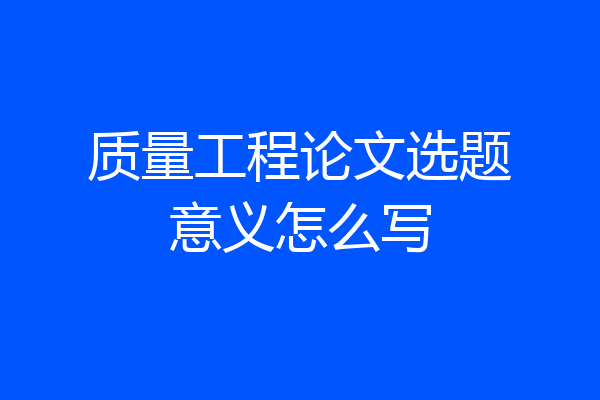 质量工程论文选题意义怎么写