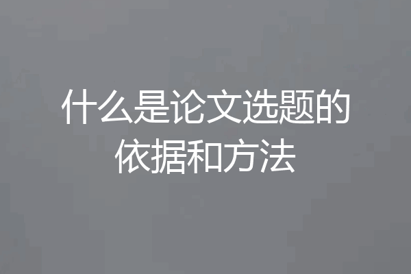 什么是论文选题的依据和方法
