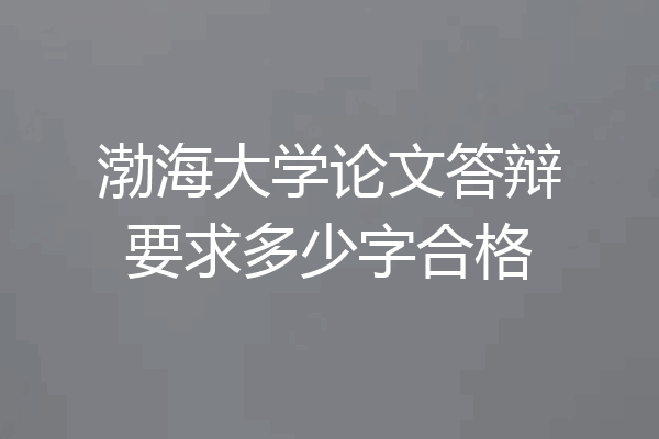 渤海大学论文答辩要求多少字合格