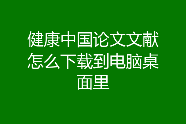 健康中国论文文献怎么下载到电脑桌面里