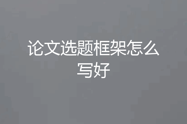 论文选题框架怎么写好