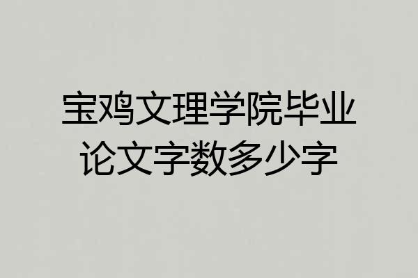 宝鸡文理学院毕业论文字数多少字
