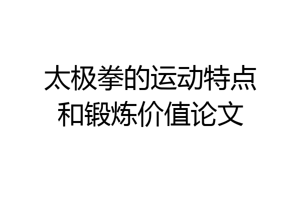 太极拳的运动特点和锻炼价值论文