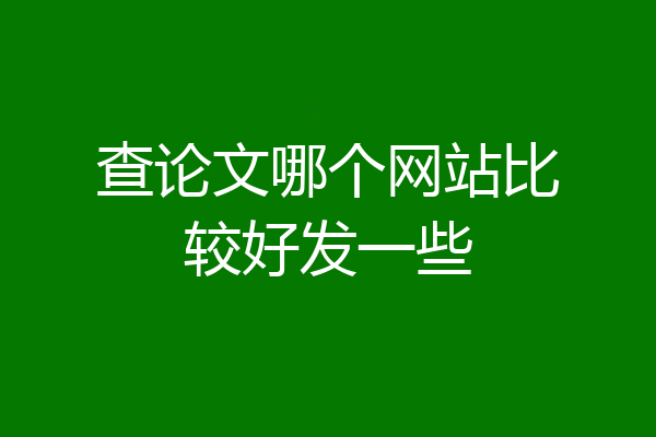 查论文哪个网站比较好发一些