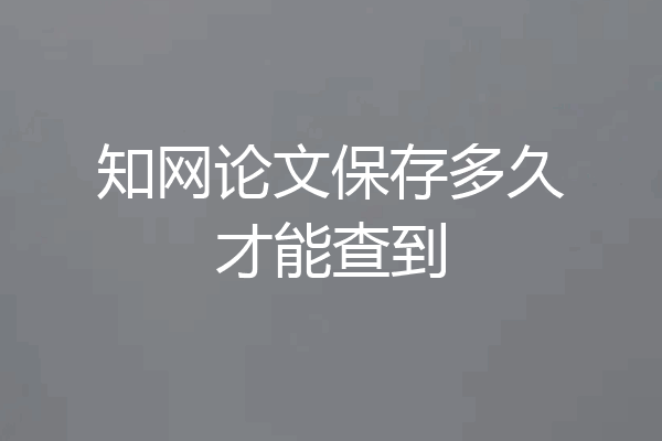 知网论文保存多久才能查到