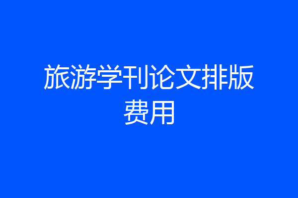 旅游学刊论文排版费用