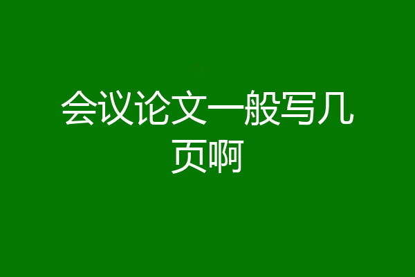 会议论文一般写几页啊