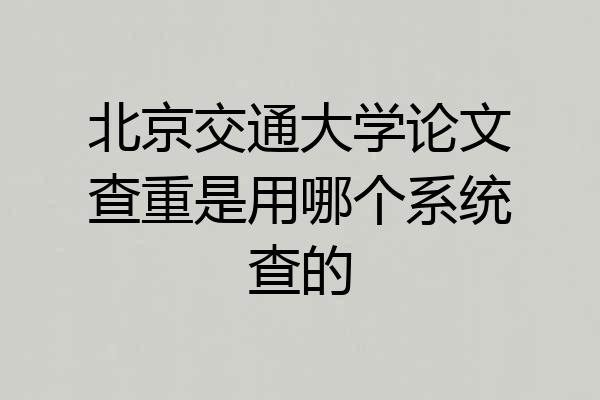 北京交通大学论文查重是用哪个系统查的