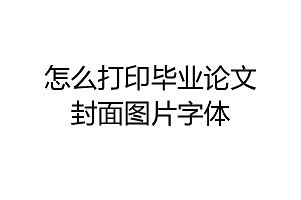 怎么打印毕业论文封面图片字体