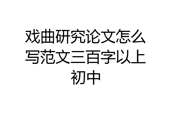 戏曲研究论文怎么写范文三百字以上初中