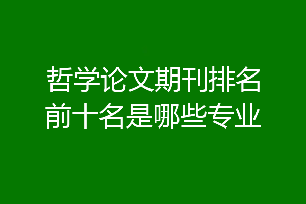 哲学论文期刊排名前十名是哪些专业